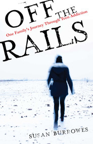 Off the Rails (One Family's Journey Through Teen Addiction) by Susan Burrowes, 9781631524677