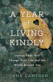 A Year of Living Kindly (Choices That Will Change Your Life and the World Around You) by Donna Cameron, 9781631524790