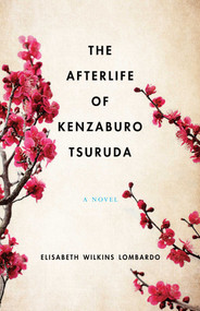 The Afterlife of Kenzaburo Tsuruda (A Novel) by Elisabeth Wilkins Lombardo, 9781631524813