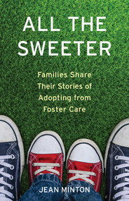 All the Sweeter (Families Share Their Stories of Adopting from Foster Care) by Jean Minton, 9781631524950