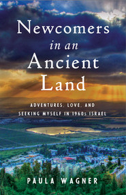 Newcomers in an Ancient Land (Adventures, Love, and Seeking Myself in 1960s Israel) by Paula Wagner, 9781631525292