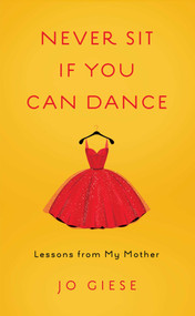 Never Sit If You Can Dance (Lessons from My Mother) by Jo Giese, 9781631525339
