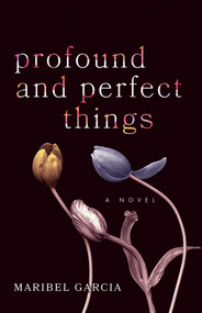 Profound and Perfect Things (A Novel) by Maribel Garcia, 9781631525414