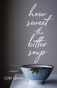 How Sweet the Bitter Soup (A Memoir) by Lori Qian, 9781631526145