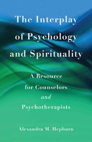 The Interplay of Psychology and Spirituality (A Resource for Counselors and Psychotherapists) by Alexandra M. Hepburn, 9781631526503