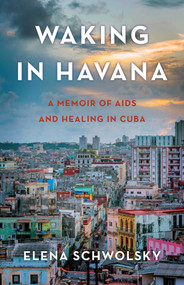 Waking in Havana (A Memoir of AIDS and Healing in Cuba) by Elena Schwolsky, 9781631526541