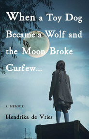 When a Toy Dog Became a Wolf and the Moon Broke Curfew (A Memoir) by Hendrika de Vries, 9781631526589