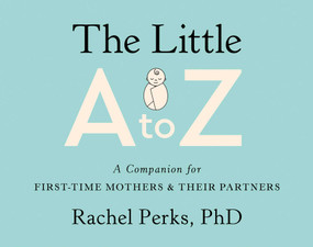 The Little A to Z (A Companion for First-Time Mothers and Their Partners) by Rachel Perks, 9781631526817