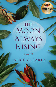 The Moon Always Rising (A Novel) by Alice C. Early, 9781631526831