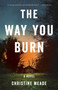 The Way You Burn (A Novel) by Christine Meade, 9781631526916