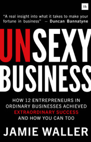 Unsexy Business (How 12 Entrepreneurs in ordinary businesses achieved extraordinary success and how you can too) by Jamie Waller, 9780857197139