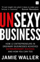 Unsexy Business (How 12 Entrepreneurs in ordinary businesses achieved extraordinary success and how you can too) by Jamie Waller, 9780857197139