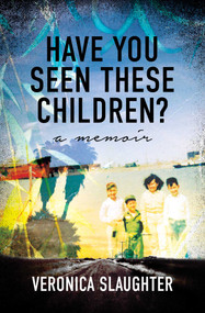 Have You Seen These Children? (A Memoir) by Veronica Slaughter, 9781631527258