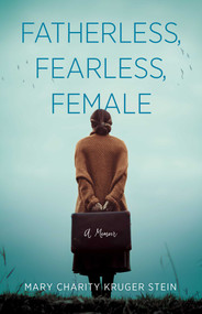Fatherless, Fearless, Female (A Memoir) by Mary Charity Kruger Stein, 9781631527555
