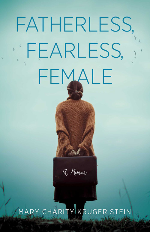 Fatherless, Fearless, Female (A Memoir) by Mary Charity Kruger Stein, 9781631527555