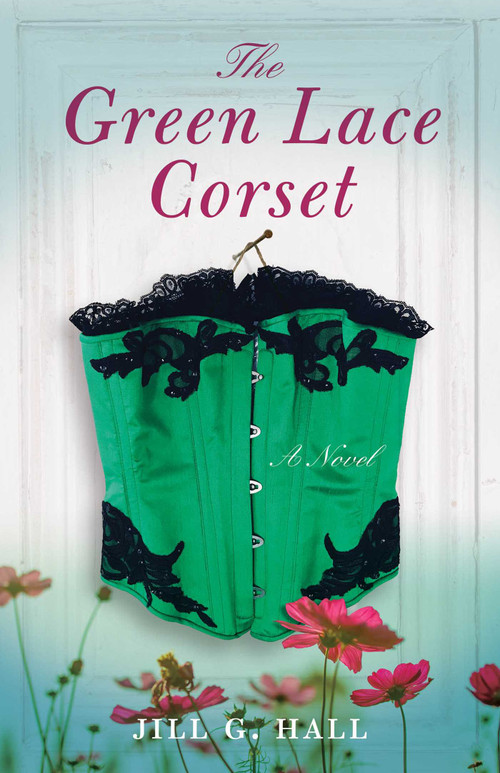 The Green Lace Corset (A Novel) by Jill G. Hall, 9781631527692