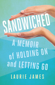 Sandwiched (A Memoir of Holding On and Letting Go) by Laurie James, 9781631527852
