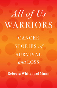 All of Us Warriors (Cancer Stories of Survival and Loss) by Rebecca Whitehead Munn, 9781631527951