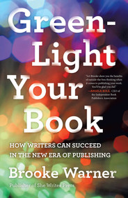 Green-Light Your Book (How Writers Can Succeed in the New Era of Publishing) by Brooke Warner, 9781631528026