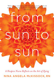 From Sun to Sun (A Hospice Nurse Reflects on the Art of Dying) by Nina Angela McKissock, 9781631528088