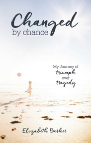 Changed By Chance (My Journey of Triumph Over Tragedy) by Elizabeth Barker, 9781631528101