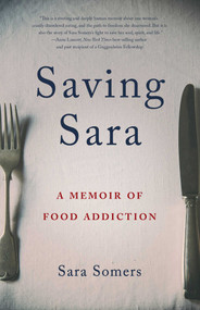 Saving Sara (A Memoir of Food Addiction) by Sara  Somers, 9781631528460