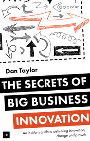 The Secrets of Big Business Innovation (An insider's guide to delivering innovation, change and growth) by Daniel Taylor, 9780857194640