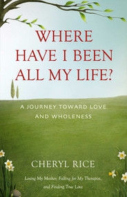 Where Have I Been All My Life? (A Journey Toward Love and Wholeness) by Cheryl Rice, 9781631529177