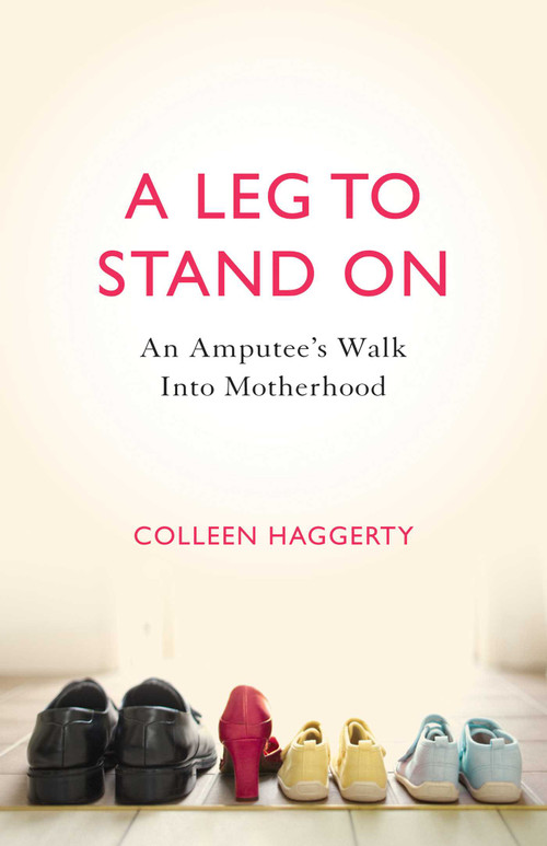 A Leg to Stand On (An Amputee's Walk into Motherhood) by Colleen Haggerty, 9781631529238