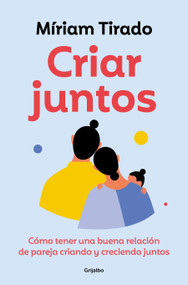 Criar juntos: Cómo tener una buena relación de pareja criando y creciendo juntos / Raising Kids Together (Spanish Edition) by Míriam Tirado, 9788425365607