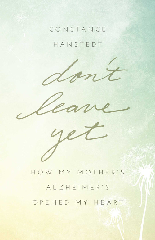 Don't Leave Yet (How My Mother's Alzheimer's Opened My Heart) by Constance Hanstedt, 9781631529528