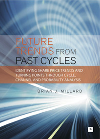 Future Trends from Past Cycles (Identifying share price trends and turning points through cycle, channel and probability analysis) by Brian Millard, 9781871857047