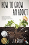 How to Grow an Addict (A Novel) by J.A. Wright, 9781631529917