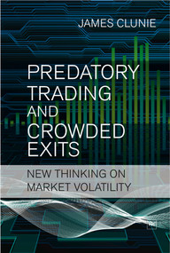 Predatory Trading and Crowded Exits (New thinking on market volatility) by James Clunie, 9781906659059