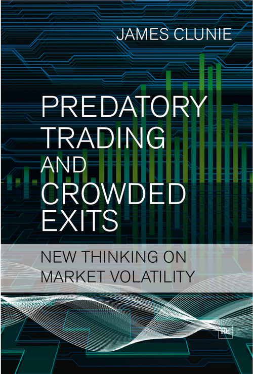 Predatory Trading and Crowded Exits (New thinking on market volatility) by James Clunie, 9781906659059