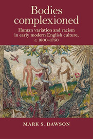Bodies complexioned (Human variation and racism in early modern English culture, <i>c</i>. 1600-1750) - 9781526163905 by Mark S. Dawson, 9781526163905