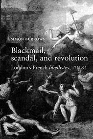 Blackmail, scandal, and revolution (London's French libellistes, 1758-1792) by Simon Burrows, 9780719065279