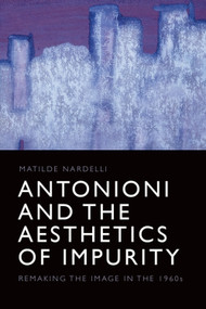 Antonioni and the Aesthetics of Impurity (Remaking the Image in the 1960s) - 9781474444057 by Matilde Nardelli