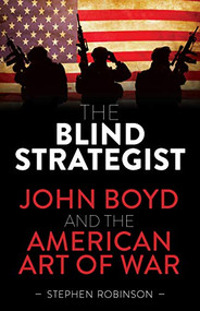 Blind Strategist (John Boyd and the American Art of War) by Stephen Robinson, 9781925820348
