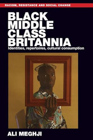 Black middle-class Britannia (Identities, repertoires, cultural consumption) by Ali Meghji, 9781526156082