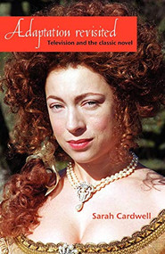 Adaptation revisited (Television and the classic novel) by Sarah Cardwell, 9780719060465