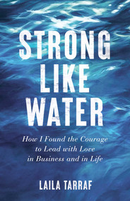 Strong Like Water (How I Found the Courage to Lead with Love in Business and in Life) by Laila Tarraf, 9781647420222