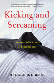 Kicking and Screaming (A Memoir of Madness and Martial Arts) by Melanie D Gibson, 9781647420284