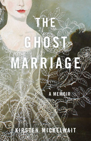 The Ghost Marriage (A Memoir) by Kirsten Mickelwait, 9781647420307