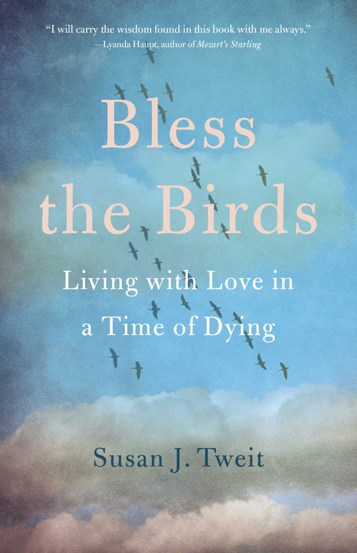 Bless the Birds (Living with Love in a Time of Dying) by Susan J. Tweit, 9781647420369