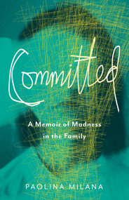 Committed (A Memoir of Madness in the Family) by Paolina Milana, 9781647420420