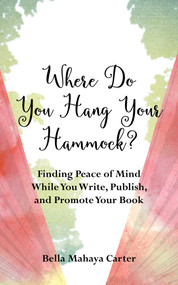 Where Do You Hang Your Hammock? (Finding Peace of Mind While You Write, Publish, and Promote Your Book) by Bella Mahaya Carter, 9781647420659