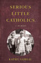 Serious Little Catholics (A Memoir) by Kathy Gereau, 9781647421106