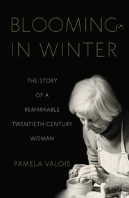 Blooming in Winter (The Story of a Remarkable Twentieth-Century Woman) by Pamela Valois, 9781647421168