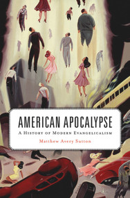 American Apocalypse (A History of Modern Evangelicalism) by Matthew Avery Sutton, 9780674048362